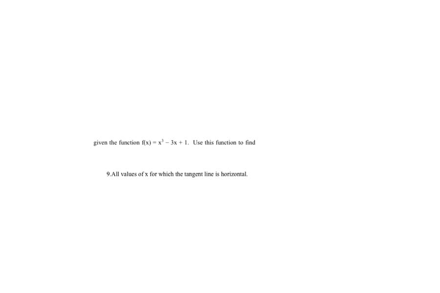 given the function f(x) = x' - 3x + 1. Use this function to find
9.All values of x for which the tangent line is horizontal.
