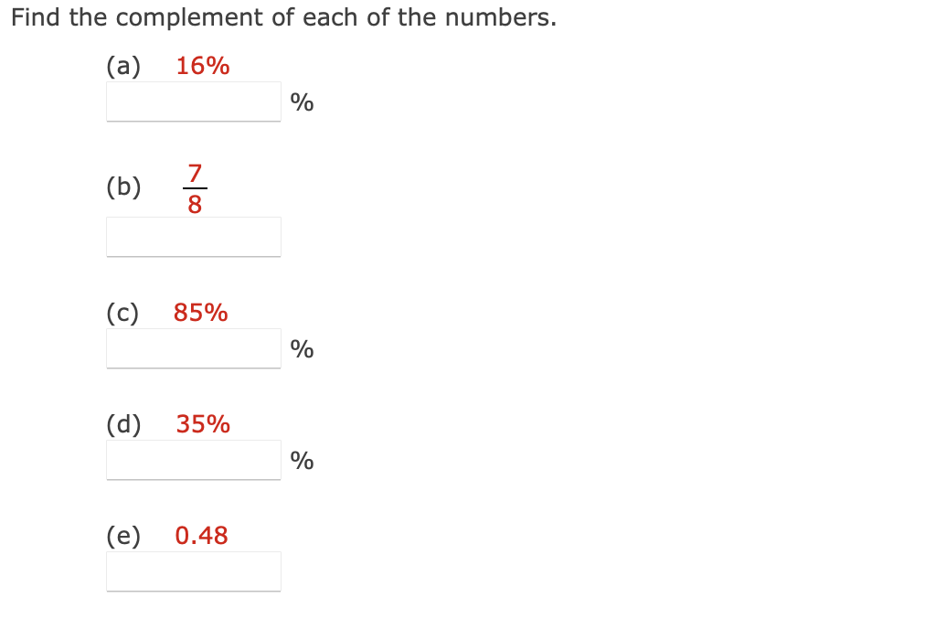 Find the complement of each of the numbers.
(a) 16%
(b)
(d)
100
(e)
7
(c) 85%
8
35%
0.48
%
%
%