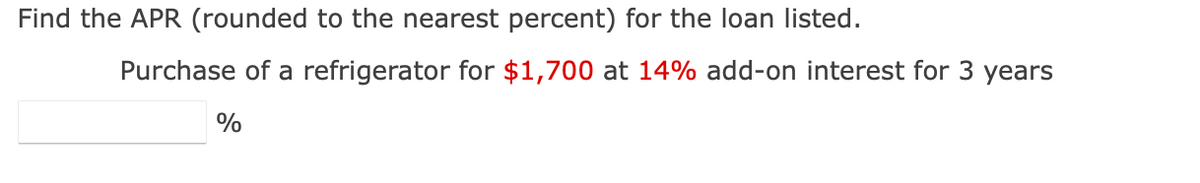 Find the APR (rounded to the nearest percent) for the loan listed.
Purchase of a refrigerator for $1,700 at 14% add-on interest for 3 years
%