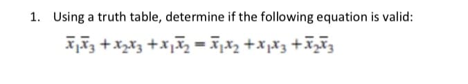 1. Using a truth table, determine if the following equation is valid:
₁₂+x₂x3+x₁₂= x₁²x₂ + x₁²x²+x₂+²