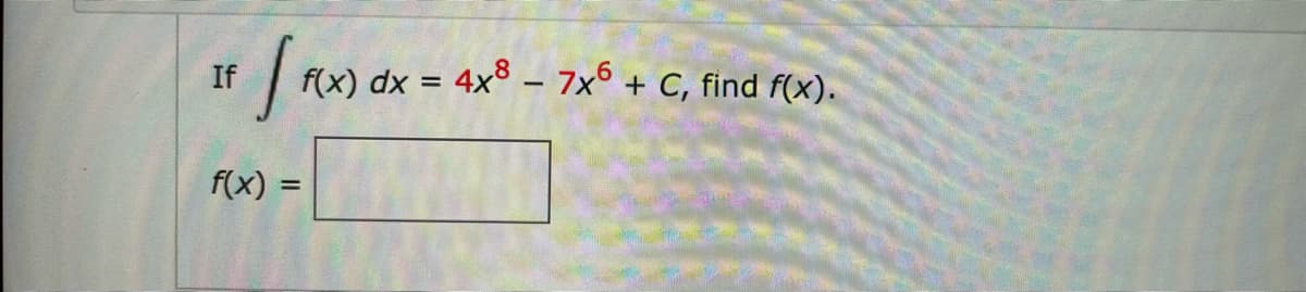 If \(\int f(x) \, dx = 4x^8 - 7x^6 + C\), find \(f(x)\).

\[ f(x) = \, \boxed{\phantom{f(x)}} \]