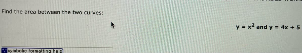 Find the area between the two curves:
y = x2 and y = 4x + 5
* symbolic formatting help
