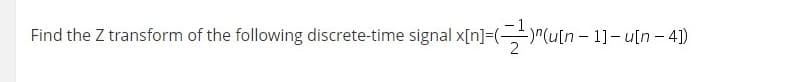 Find the Z transform of the following discrete-time signal x[n]=("(u[n – 1]- u[n – 4)
