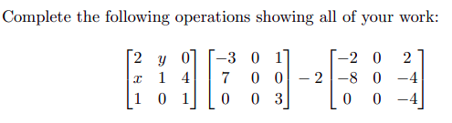 Complete the following operations showing all of your work:
2 Y 0]
x
14
10 1
-3 0 17
7
00
0 03
-
-2 0 2
2-8 0 -4
0
0