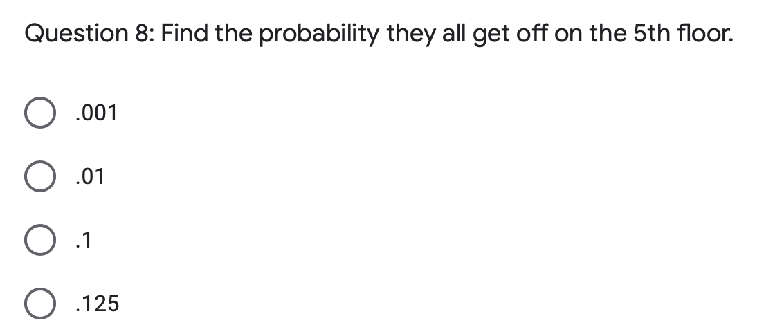 Question 8: Find the probability they all get off on the 5th floor.
.001
.01
O .1
.125
