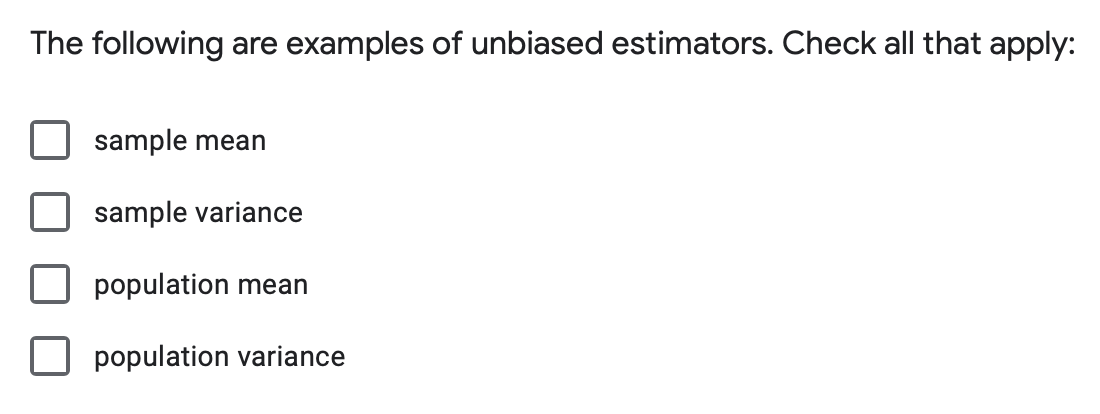 The following are examples of unbiased estimators. Check all that apply:
sample mean
sample variance
population mean
population variance
