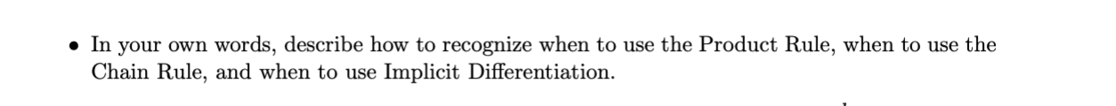 In
your own words, describe how to recognize when to use the Product Rule, when to use the
Chain Rule, and when to use Implicit Differentiation.
