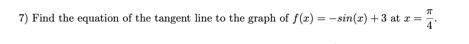 7) Find the equation of the tangent line to the graph of f(x) = –sin(x) +3 at x =
4
