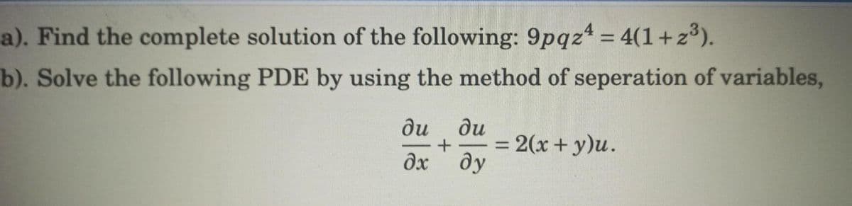 a). Find the complete solution of the following: 9pqz = 4(1+ z³).
%3D
b). Solve the following PDE by using the method of seperation of variables,
ди
= 2(x + y)u.
ди
dx dy
