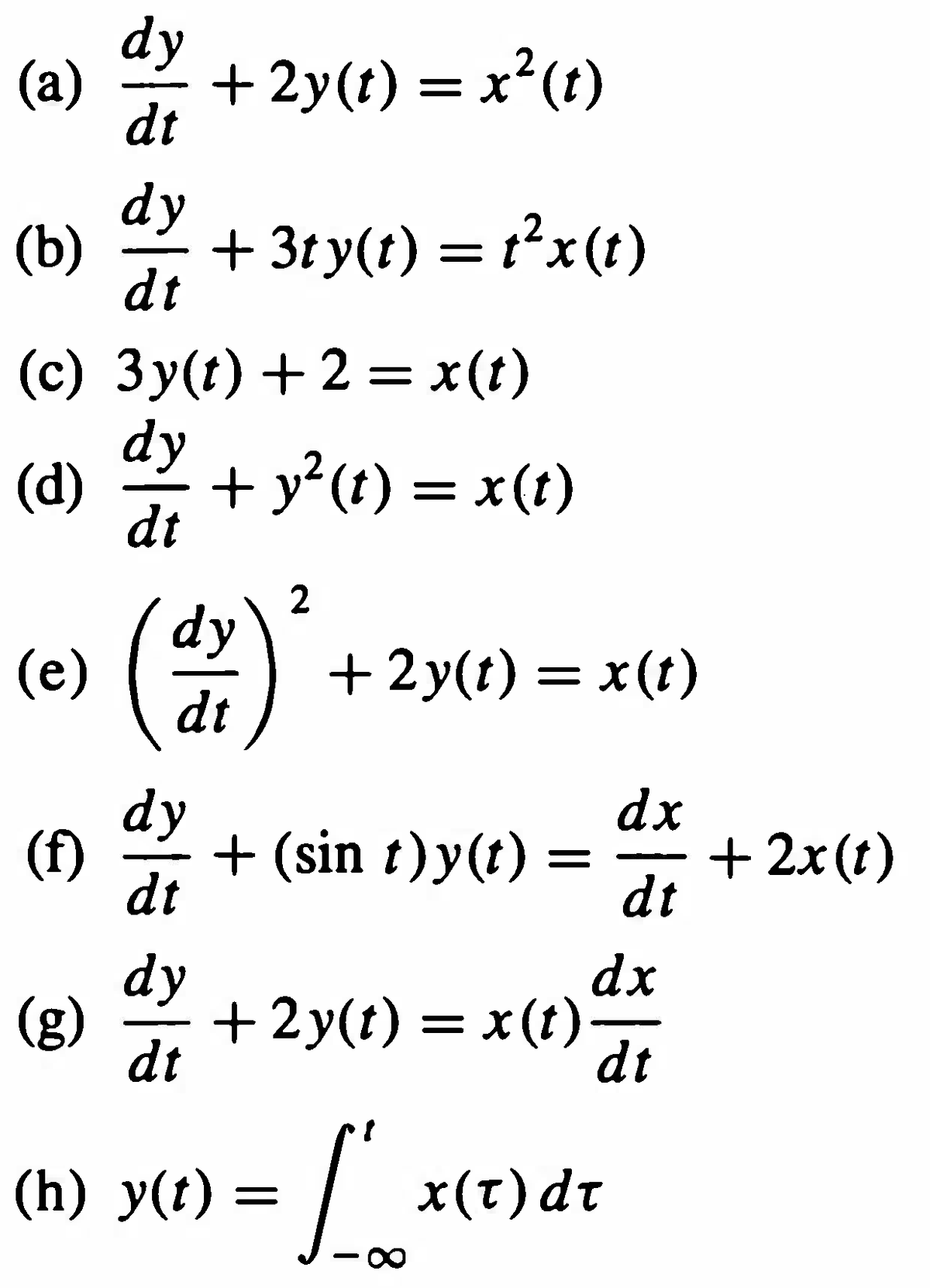 dy
(а)
+2y(t) = x²(t)
dt
dy
(b)
+ 3ty(t) = t²x(t)
dt
(c) 3y(t) +2 = x(t)
dy
(d)
+ y² (t) = x(t)
dt
dy
dt
(2)
(e)
+2y(t) = x(t)
dx
dy
+ (sin t)y(t) =
dt
+ 2x(t)
dt
(f)
dy
dx
(g)
+ 2y(t) = x (t)-
dt
dt
(h) y(t) =
x(t)dt
