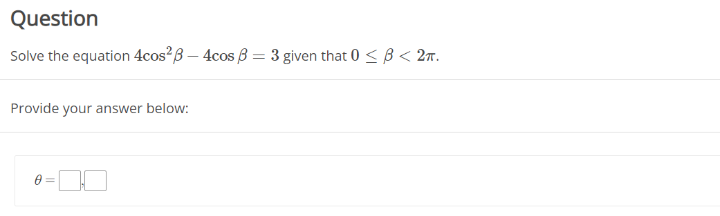 Question
Solve the equation 4cos2B – 4cos B = 3 given that 0 < B < 2n.
Provide your answer below:
