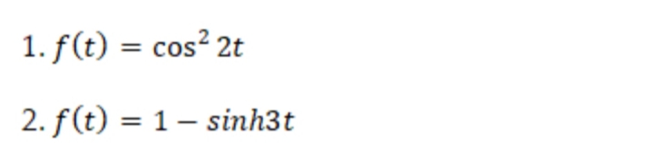 1. f(t) = cos² 2t
2. f(t) = 1– sinh3t
