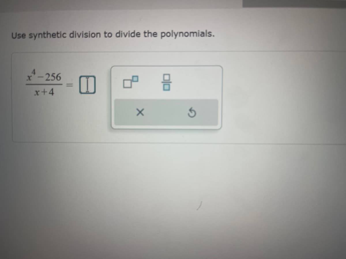 Use synthetic division to divide the polynomials.
4-256
x+4
20
X
3