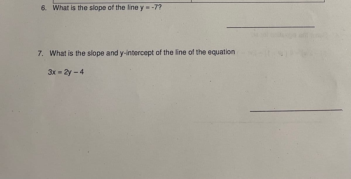 6. What is the slope of the line y = -7?
7. What is the slope and y-intercept of the line of the equation
3x = 2y - 4