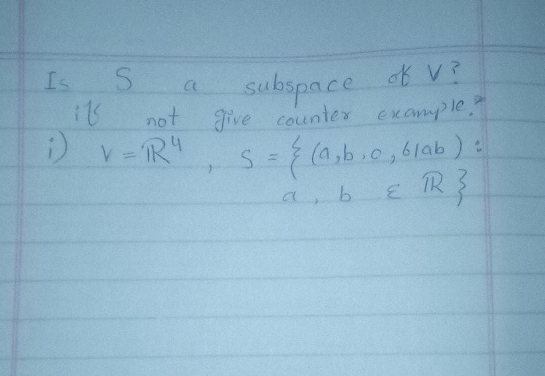 Is
水V?
subspace
Jive counter example.
not
S={(a,b.0,6lab ):
E TR}
b.
