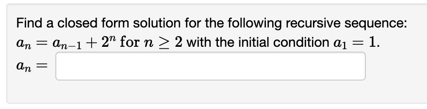 Find a closed form solution for the following recursive sequence:
An
= an-1+ 2" for n > 2 with the initial condition aj = 1.
An =
