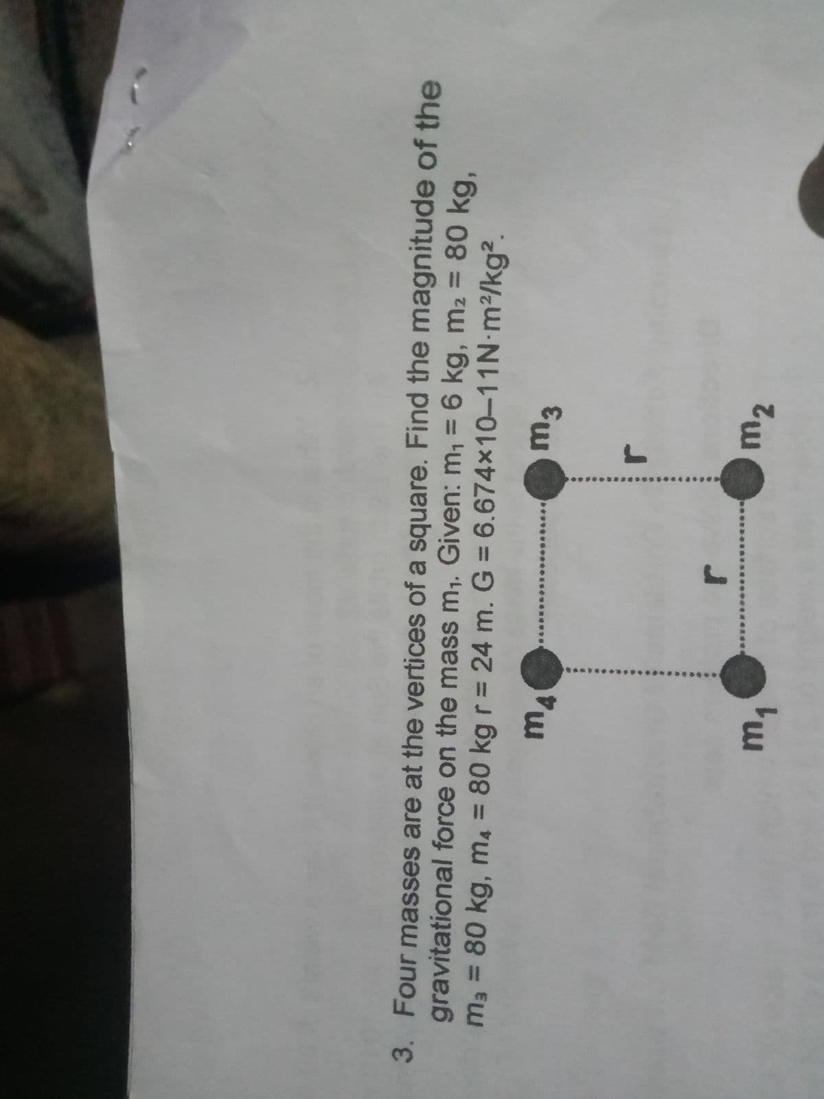 3. Four masses are at the vertices of a square. Find the magnitude of the
gravitational force on the mass m,. Given: m, = 6 kg, m2 = 80 kg,
m3 3D 80 kg, m = 80 kg r = 24 m. G = 6.674×10-11N·m2/kg².
%3D
%3D
m2
