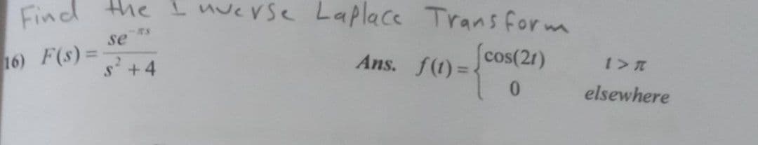 Find the I nverse Laplace Trans form
se
16) F(s)=-
cos(2r)
Ans. f(1) =
s +4
elsewhere
