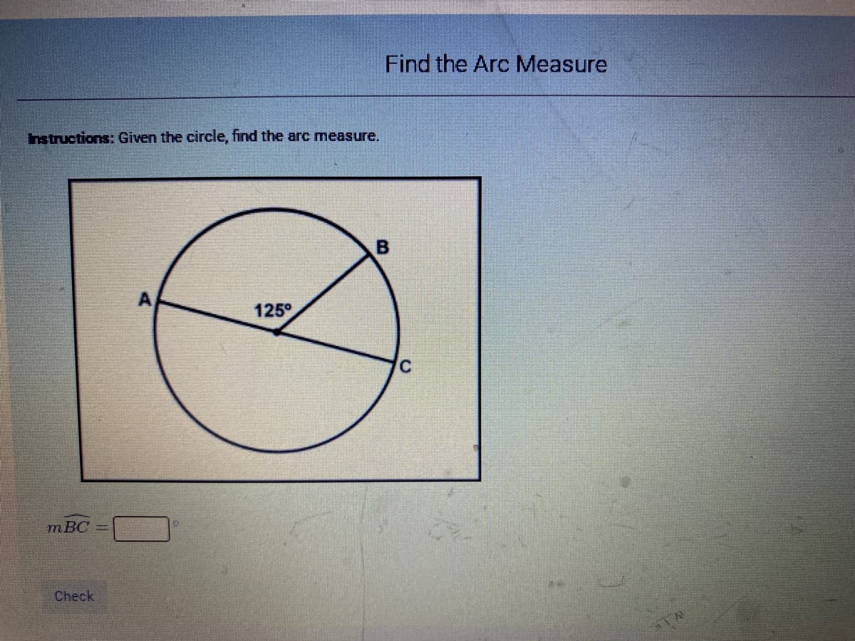 Find the Arc Measure
Instructions: Given the circle, find the arc measure.
125°
mBC
Check
