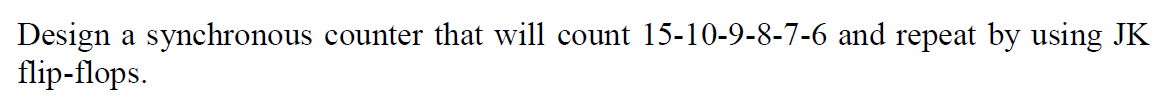 Design a synchronous counter that will count 15-10-9-8-7-6 and repeat by using JK
flip-flops.
