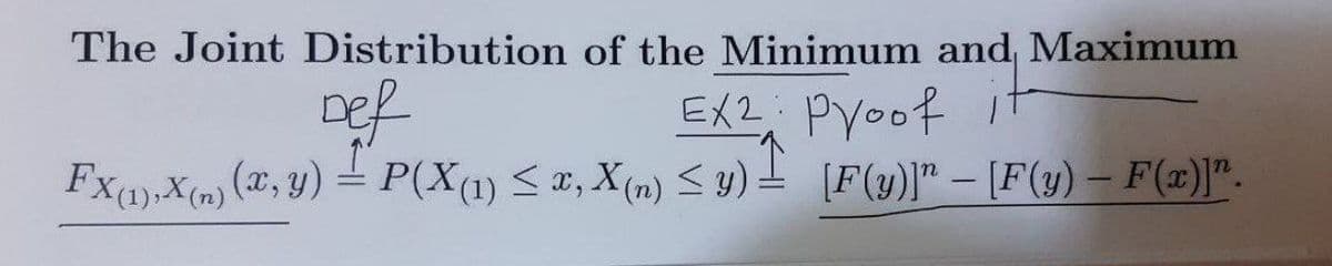 The Joint Distribution of the Minimum and, Maximum
Def
EX2: pyoof It
Fxa,X(n) (x, y) = P(X(1) < x, X (n) < y) = [F(y)]" – [F(y) – F(x)]".
|
