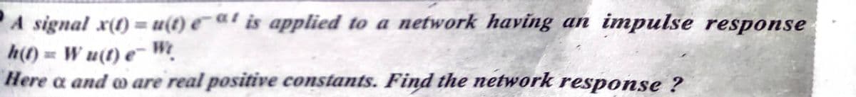 A signal x(1) = u(t) €¯ at is applied to a network having an impulse response
h(1) = W u(t) e~ W.
Here a and o are real positive constants. Find the network response ?
