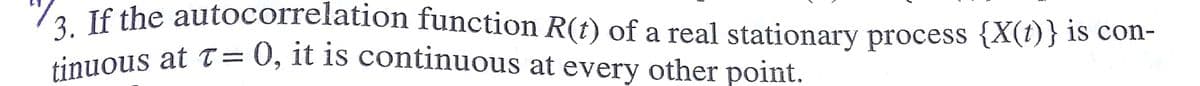 tinuous at t= 0, it is continuous at every other point.
/2 If the autocorrelation function R(t) of a real stationary process {X(t)} is con-
