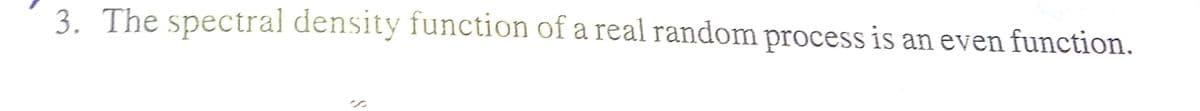 3. The spectral density function of a real random process is an even function.
