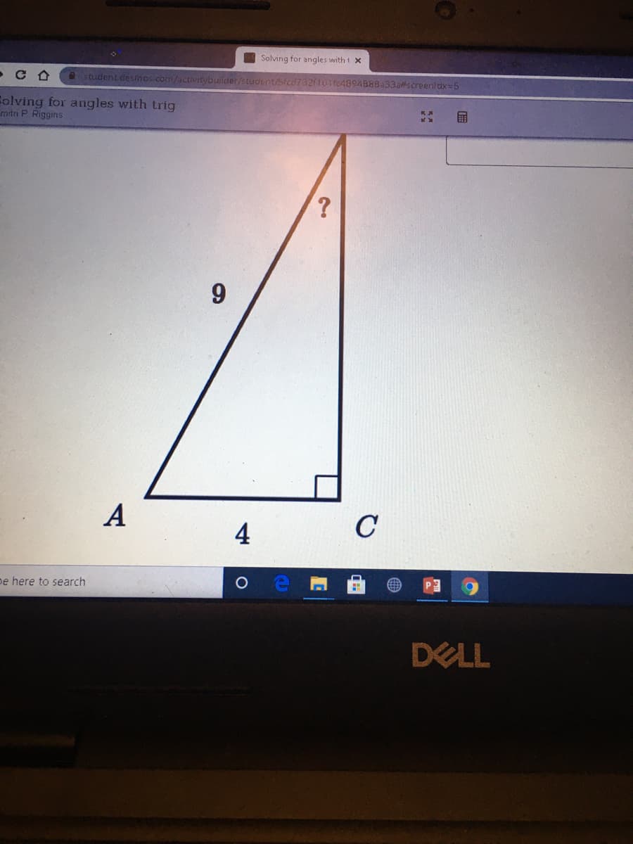 Solving for angles with t x
A student desmos.com/activitybuilder/student/Stcd732(101fe4894888a33a#screenldx=5
Folving for angles with trig
mita P Riggins
9
A
C
4
pe here to search
DELL
