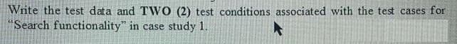 Write the test data and TWO (2) test conditions associated with the test cases for
"Search functionality" in case study 1.
