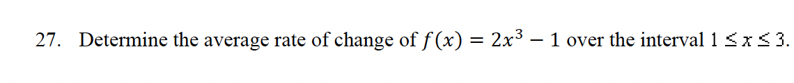 27. Determine the average rate of change of f(x) = 2x³ - 1 over the interval 1 ≤ x ≤ 3.