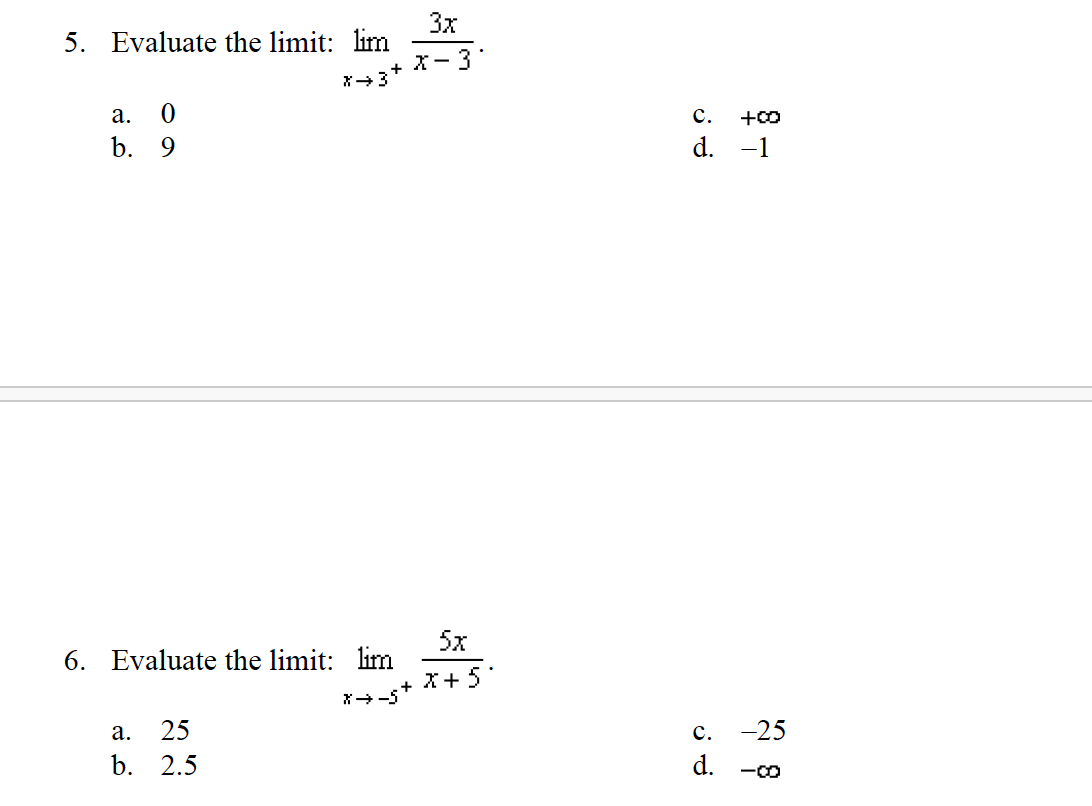 5. Evaluate the limit: lim
X→3+
a. 0
b. 9
6. Evaluate the limit: lim
X→-5
a. 25
b. 2.5
3x
x - 3*
5x
+ X+5°
C. +00
d. -1
C. -25
d.
-00