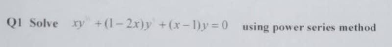 Q1 Solve xy +(1-2x)y +(x-1)y=0 using power series method