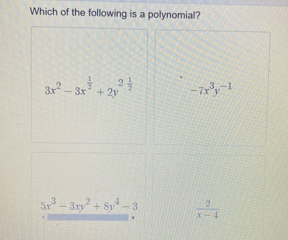 Which of the following is a polynomial?
3x² – 3x + 2y
21² 12/1
5x³ - 3xy² + 8y4
3
-7x³y=1
2
x-4