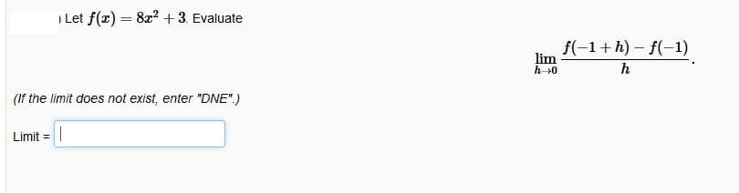 | Let f(x) = 8x? +3. Evaluate
f(-1+h) – f(-1)
lim
h>0
h
(If the limit does not exist, enter "DNE".)
Limit =
