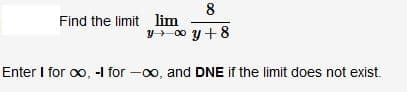 8
Find the limit lim
Y-00 y +8
Enter I for o, -1 for -0o, and DNE if the limit does not exist.
