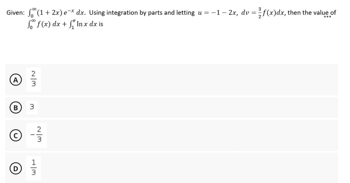 Given: √(1 + 2x) e¯x dx. Using integration by parts and letting u = − 1 − 2x, dv = ² f (x)dx, then the value of
...
So f(x) dx + f In x dx is
2
@ ²/
A
3
B
C
D
3
H|m
2
3