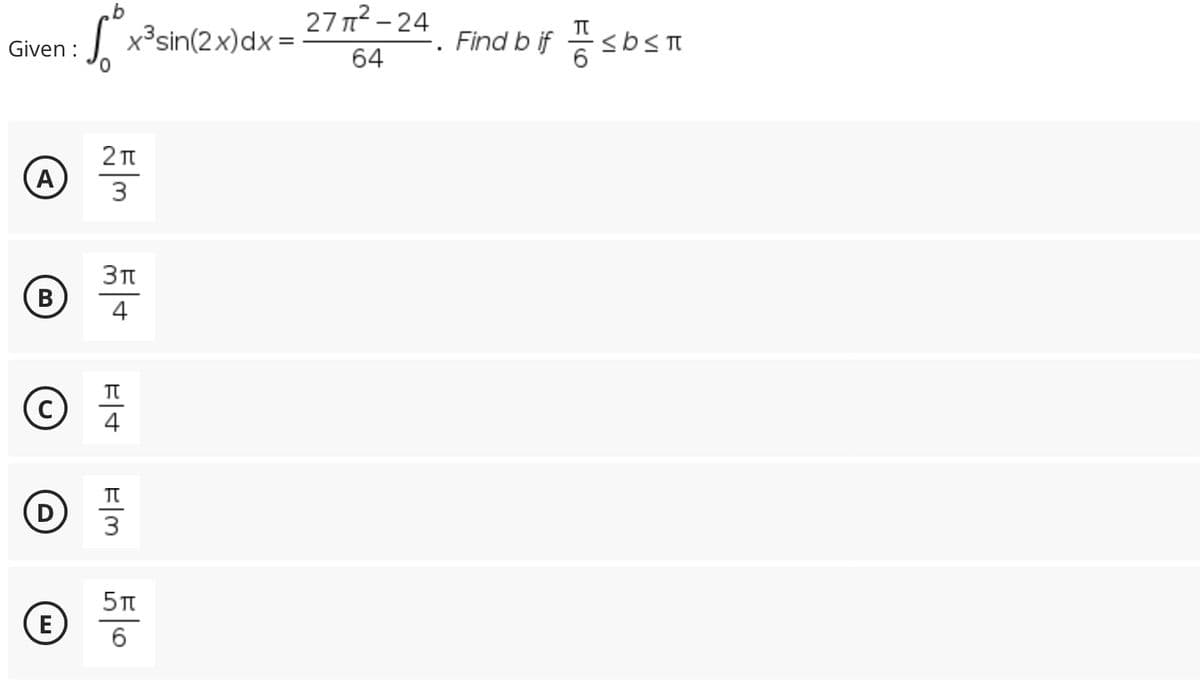Given :
A
B
Ⓒ
С
E
S²x³ sin(2x) dx =
0
5m 5+
프4
=|m
3
50
27π²-24
64
Find b if I ≤bst