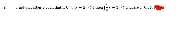 8.
Find a number o such that if 0 < |x − 2| < 8,then | 3x − 1| < &,where s=0.06.