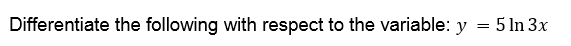 Differentiate the following with respect to the variable: y
= 5 In 3x
