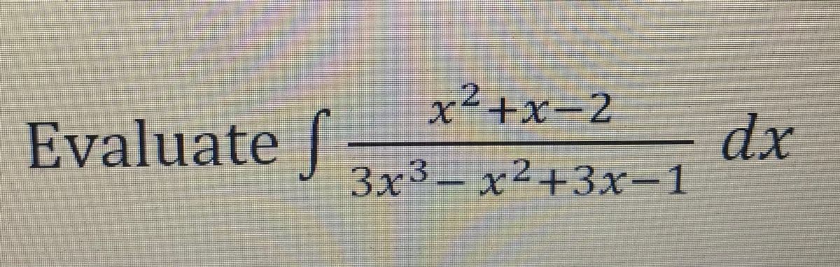 Evaluate
x²+x-2
3x3-x²+3x-1
dx