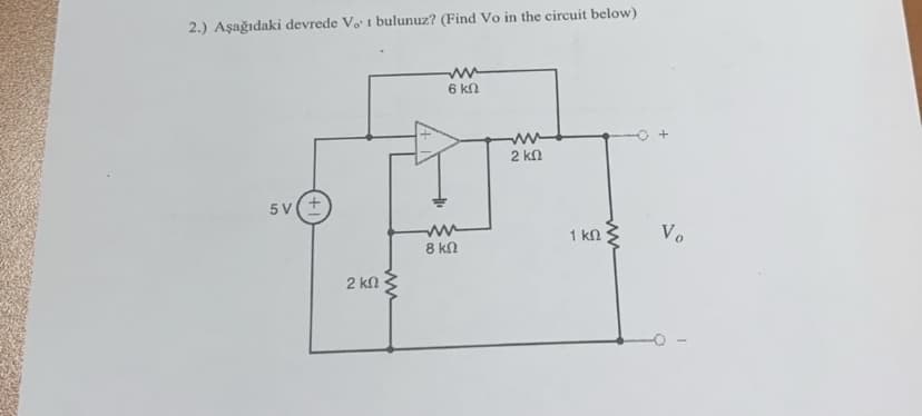 2.) Aşağıdaki devrede Vo' 1 bulunuz? (Find Vo in the circuit below)
5V
2 ΚΩ
www
ww
6 ΚΩ
www
8 ΚΩ
2 ΚΩ
1 ΚΩ
ww
Vo