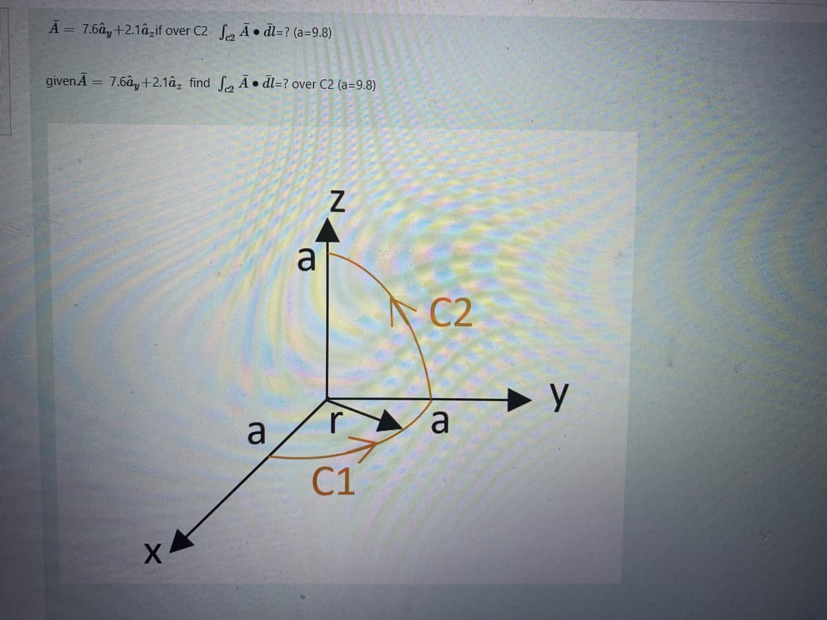 A = 7.6ây+2.1â,if over C2 ₂ Adl=? (a=9.8)
given A = 7.6ây+2.1âz find f A dl=? over C2 (a=9.8)
X.
a
a
N
C2
ra
C1
y