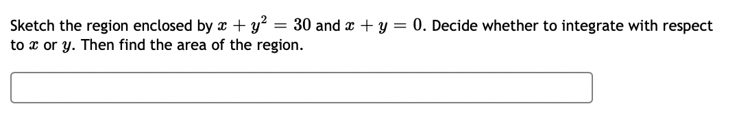 Sketch the region enclosed by x + y²
=
= 30 and x + y = 0. Decide whether to integrate with respect
to x or y. Then find the area of the region.