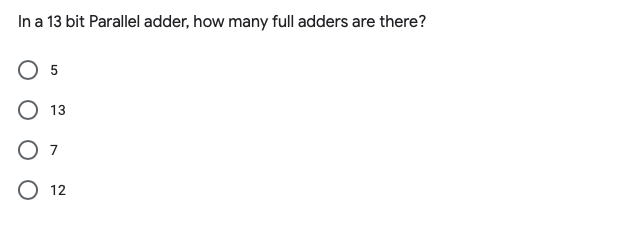 In a 13 bit Parallel adder, how many full adders are there?
O 5
13
O 7
O 12
