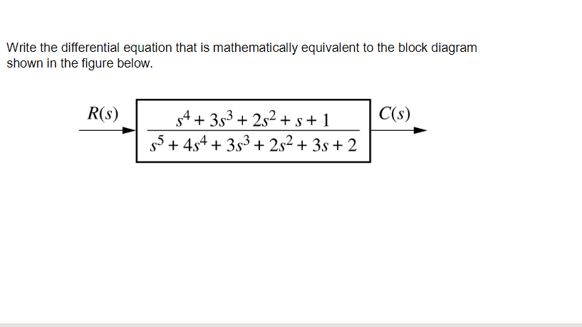 Write the differential equation that is mathematically equivalent to the block diagram
shown in the figure below.
R(s)
C(s)
s4 + 3s3 + 2s2 + s + 1
55 + 4s4 + 3s3 + 2s2 + 3s + 2
