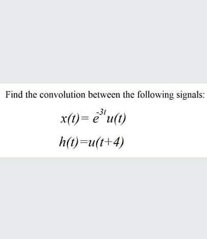 Find the convolution between the following signals:
-31
x(t) = e"u(t)
h(t)=u(t+4)
