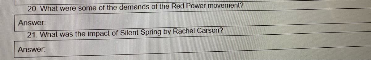 20. What were some of the demands of the Red Power movement?
Answer:
21. What was the impact of Silent Spring by Rachel Carson?
Answer:
