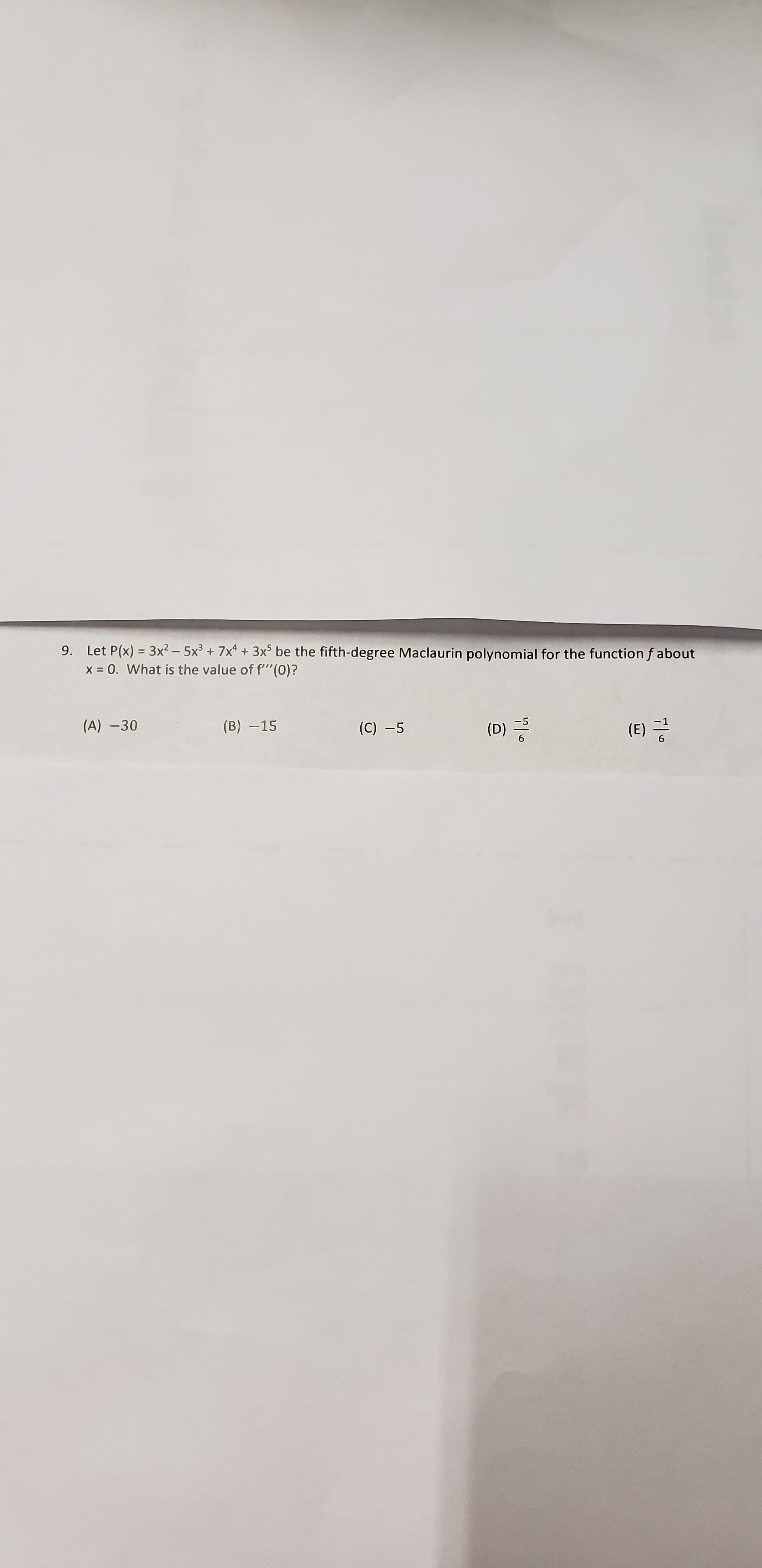 9. Let P(x) = 3x² – 5x³ + 7x* + 3x5 be the fifth-degree Maclaurin polynomial for the function f about
x = 0. What is the value off"(0)?
(A) -30
(B) -15
(C) -5
(D) =
(E) 긍
6.

