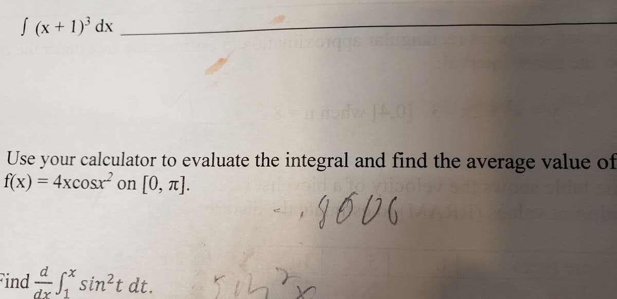 S (x + 1)³ dx
Use your calculator to evaluate the integral and find the average value of
f(x) = 4xcosx² on [0, 1].
%D
d
d cx
Find * sin?t dt.
dx 1
AING
